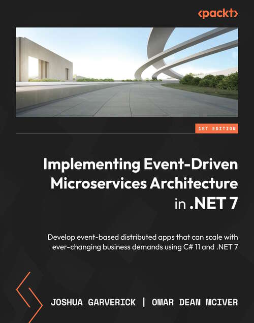 Implementing Event-Driven Microservices Architecture in .NET 7: Develop event-based distributed apps that can scale with ever-changing business demands using C# 11 and .NET 7