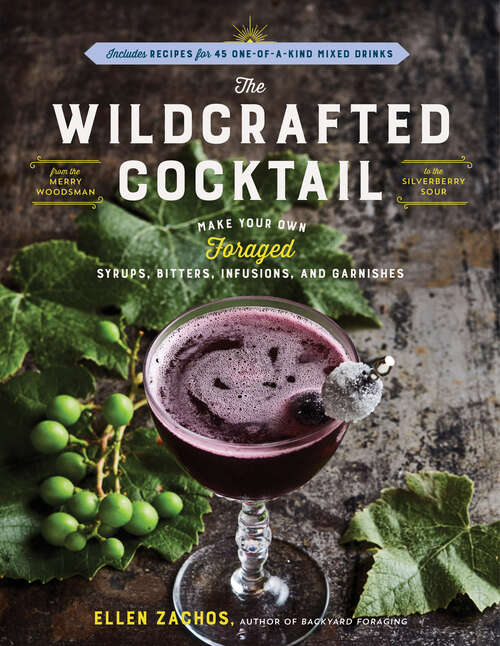 Book cover of The Wildcrafted Cocktail: Make Your Own Foraged Syrups, Bitters, Infusions, and Garnishes; Includes Recipes for 45 One-of-a-Kind Mixed Drinks