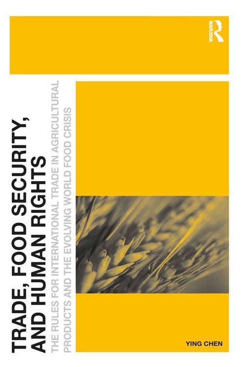Trade, Food Security, and Human Rights: The Rules for International Trade in Agricultural Products and the Evolving World Food Crisis