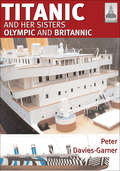 Titanic and Her Sisters Olympic and Britannic: And Her Sisters Olympic And Britannic (ShipCraft #18)