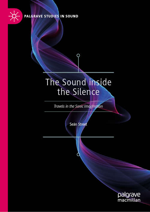 Book cover of The Sound inside the Silence: Travels in the Sonic Imagination (1st ed. 2019) (Palgrave Studies in Sound)