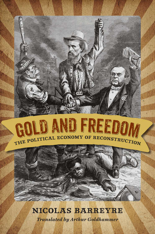 Gold and Freedom: The Political Economy of Reconstruction (A Nation Divided: Studies in the Civil War Era)