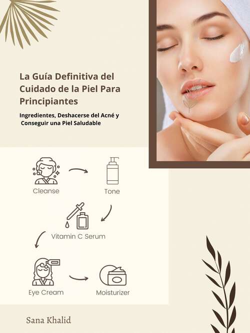 Book cover of La Guía Definitiva del Cuidado de la Piel Para Principiantes: Ingredientes, Deshacerse del Acné y Conseguir una Piel Saludable