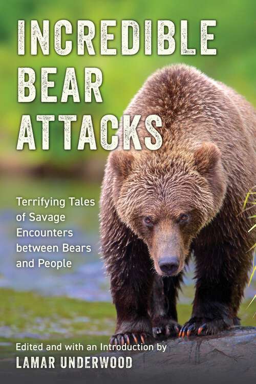 Book cover of Incredible Bear Attacks: Terrifying Tales of Savage Encounters between Bears and People.