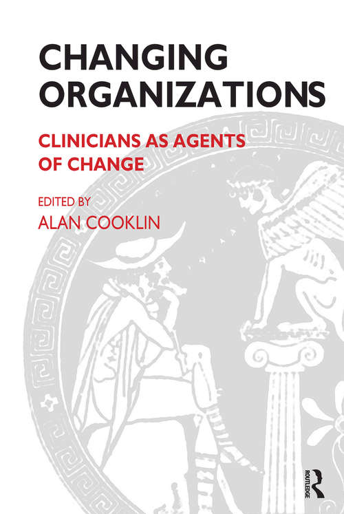 Changing Organizations: Clinicians as Agents of Change (The Systemic Thinking and Practice Series)