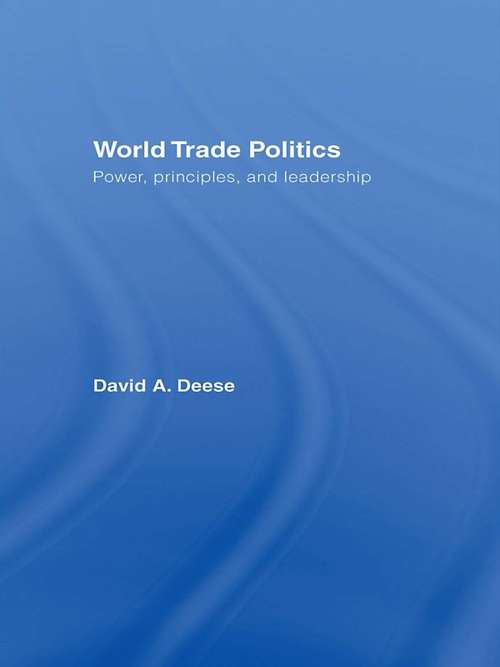 World Trade Politics: Power, Principles and Leadership