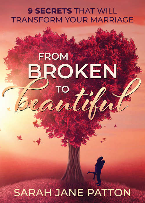 From Broken to Beautiful: 9 Secrets That Will Transform Your Marriage