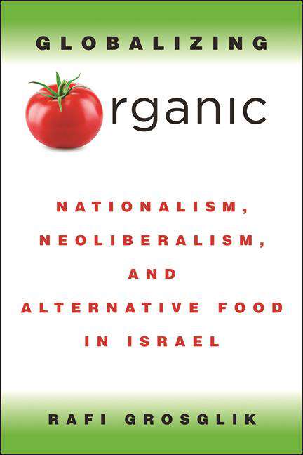 Book cover of Globalizing Organic: Nationalism, Neoliberalism, and Alternative Food in Israel