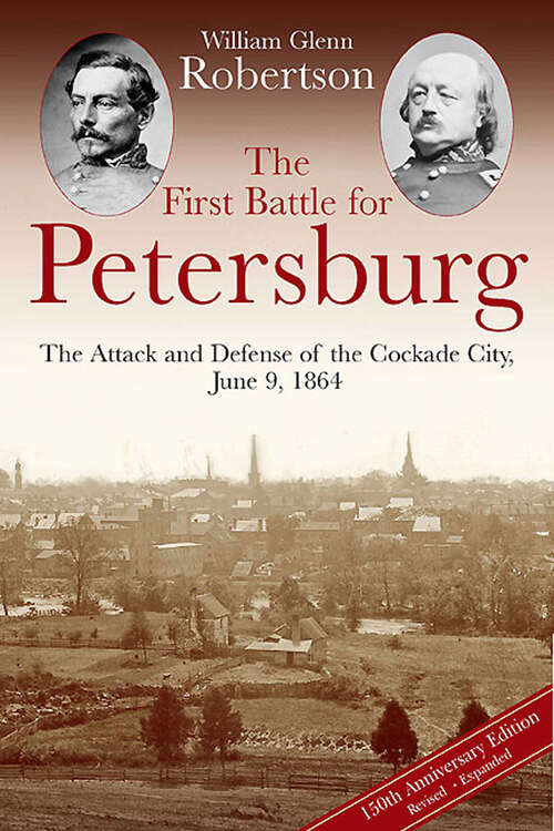 The First Battle for Petersburg: The Attack and Defense of the Cockade City, June 9, 1864