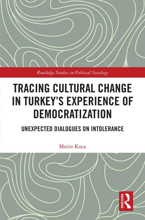 Book cover of Tracing Cultural Change in Turkey's Experience of Democratization: Unexpected Dialogues on Intolerance (Routledge Studies in Political Sociology)