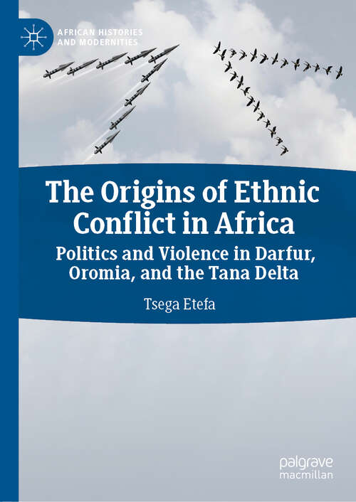 Book cover of The Origins of Ethnic Conflict in Africa: Politics and Violence in Darfur, Oromia, and the Tana Delta (1st ed. 2019) (African Histories and Modernities)
