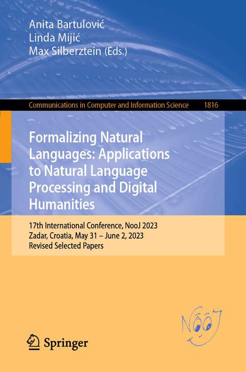 Book cover of Formalizing Natural Languages: Applications to Natural Language Processing and Digital Humanities: 17th International Conference, NooJ 2023, Zadar, Croatia, May 31–June 2, 2023, Revised Selected Papers (2024) (Communications in Computer and Information Science #1816)