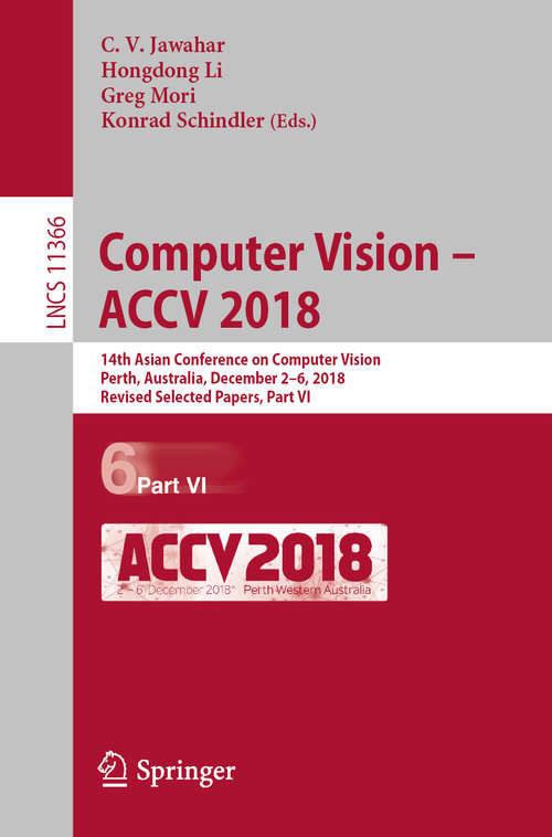 Computer Vision – ACCV 2018: 14th Asian Conference on Computer Vision, Perth, Australia, December 2–6, 2018, Revised Selected Papers, Part VI (Lecture Notes in Computer Science #11366)