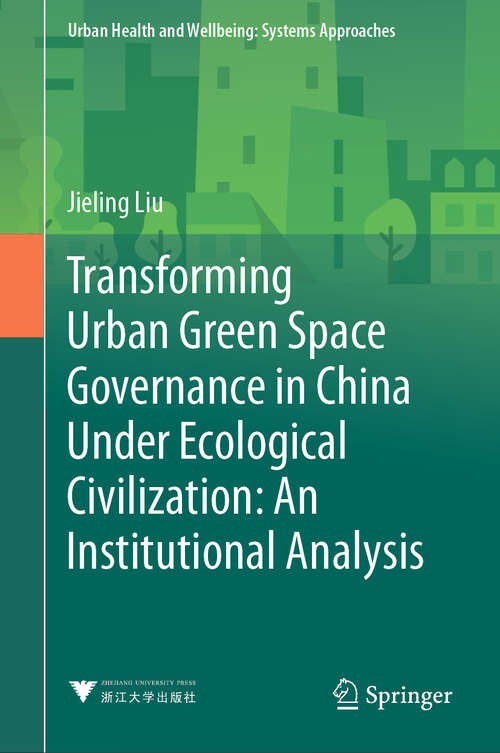 Book cover of Transforming Urban Green Space Governance in China Under Ecological Civilization: An Institutional Analysis (1st ed. 2024) (Urban Health and Wellbeing)