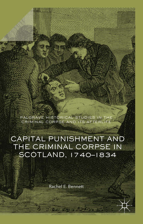 Capital Punishment and the Criminal Corpse in Scotland, 1740–1834 (Palgrave Historical Studies in the Criminal Corpse and its Afterlife)