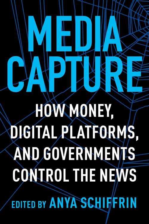 Book cover of Media Capture: How Money, Digital Platforms, and Governments Control the News