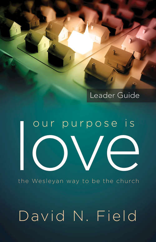 Our Purpose Is Love Leader Guide: The Wesleyan View of the Church