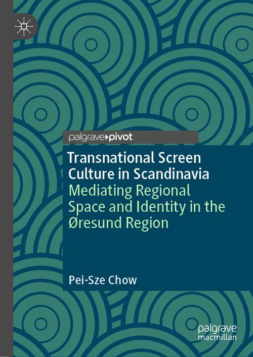 Transnational Screen Culture in Scandinavia: Mediating Regional Space and Identity in the Øresund Region (Palgrave European Film and Media Studies)