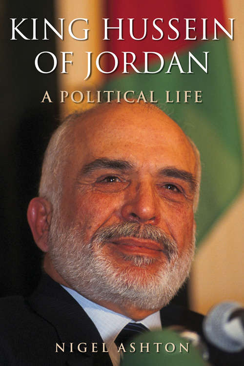 King Hussein Of Jordan: A Political Life