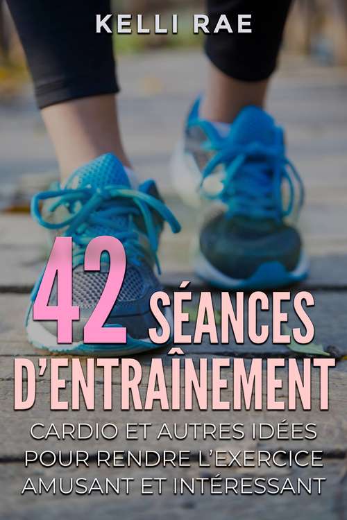 42 séances d’entraînement cardio et autres idées pour rendre l’exercice amusant et intéressant