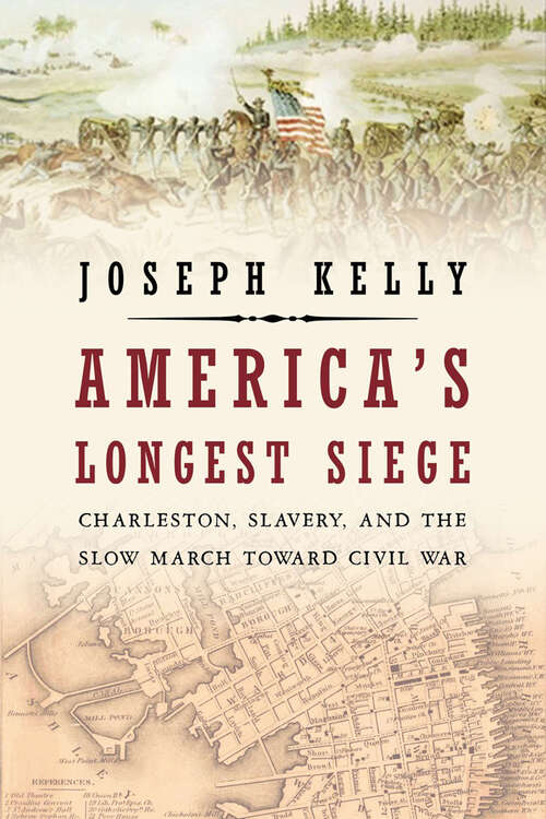 America's Longest Siege: Charleston, Slavery, and the Slow March Toward Civil War