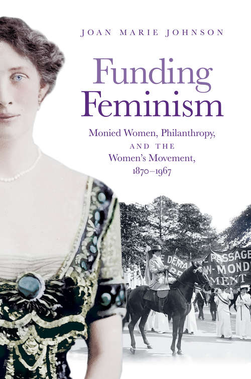 Funding Feminism: Monied Women, Philanthropy, and the Women’s Movement, 1870–1967 (Gender and American Culture)