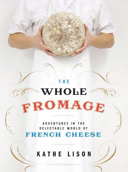 Book cover of The Whole Fromage: Adventures in the Delectable World of French Cheese