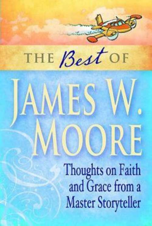 The Best of James W. Moore: Thoughts on Faith and Grace from a Master Storyteller