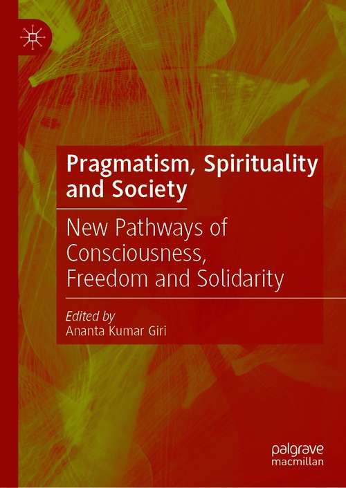 Book cover of Pragmatism, Spirituality and Society: New Pathways of Consciousness, Freedom and Solidarity (1st ed. 2021)