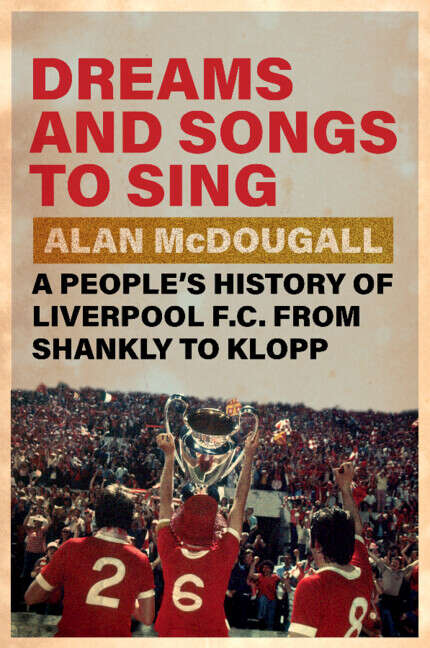 Book cover of Dreams and Songs to Sing: A People's History of Liverpool FC from Shankly to Klopp