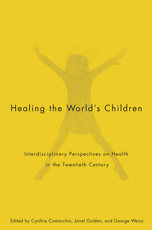 Book cover of Healing the World's Children: Interdisciplinary Perspectives on Child Health in the Twentieth Century (McGill-Queen's/Associated Medical Services Studies in the History of Medicine, Health, and Society #77)