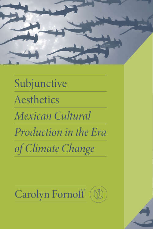 Book cover of Subjunctive Aesthetics: Mexican Cultural Production in the Era of Climate Change (Critical Mexican Studies)