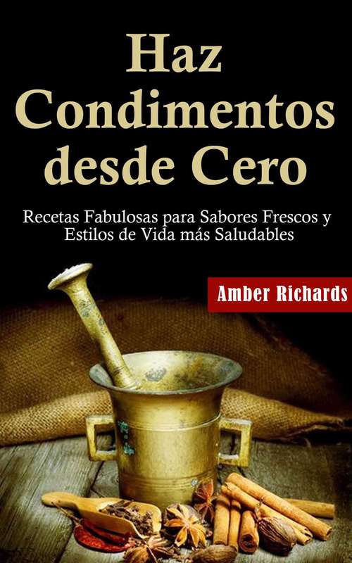 Book cover of Haz Condimentos Desde Cero Recetas Fabulosas Para Sabores Frescos Y Estilos De Vida Más Saludables