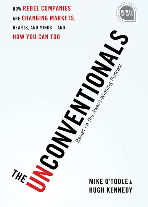 The Unconventionals: How Rebel Companies Are Changing Markets, Hearts, and Minds-and How You Can Too (Ignite Reads #0)