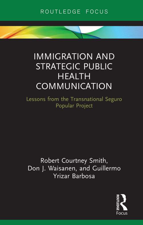 Immigration and Strategic Public Health Communication: Lessons from the Transnational Seguro Popular Project (Routledge Research in Health Communication)
