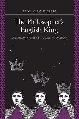 Book cover of The Philosopher's English King: Shakespeare's Henriad As Political Philosophy