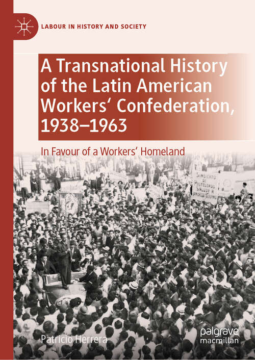 Book cover of A Transnational History of the Latin American Workers' Confederation, 1938–1963: In Favour of a Workers' Homeland (Labour in History and Society)