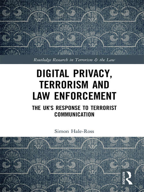 Digital Privacy, Terrorism and Law Enforcement: The UK's Response to Terrorist Communication (Routledge Research in Terrorism and the Law)