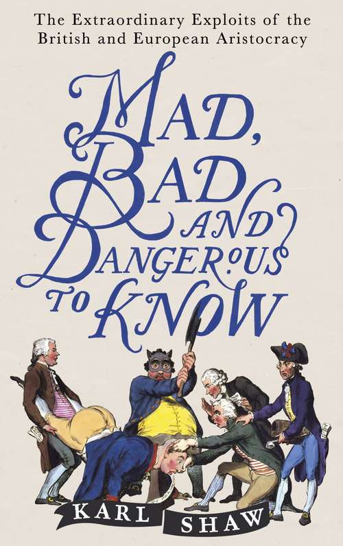 Book cover of Mad, Bad and Dangerous to Know: The Extraordinary Exploits of the British and European Aristocracy