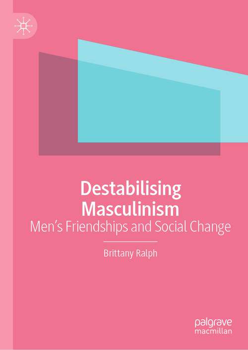 Book cover of Destabilising Masculinism: Men’s Friendships and Social Change (1st ed. 2023)
