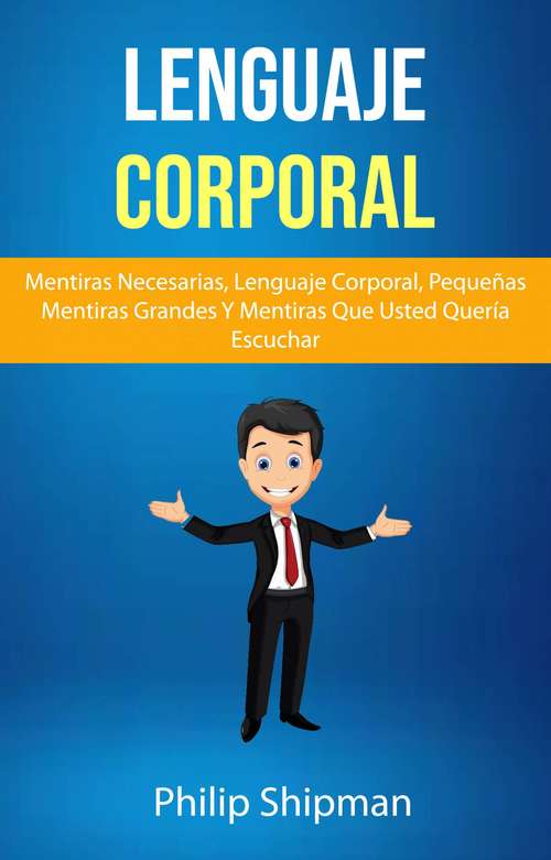 Book cover of Lenguaje Corporal: Mentiras Necesarias, Lenguaje Corporal, Pequeñas Mentiras Grandes Y Mentiras Que Usted Quería Escuchar
