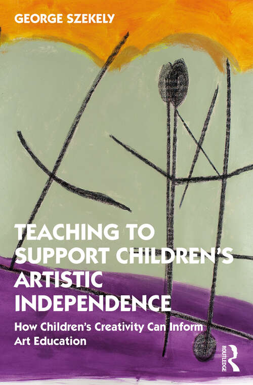 Book cover of Teaching to Support Children's Artistic Independence: How Children's Creativity Can Inform Art Education