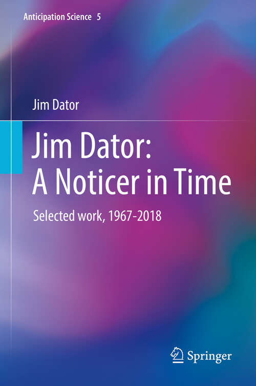 Book cover of Jim Dator: A Noticer in Time: Selected work, 1967-2018 (1st ed. 2019) (Anticipation Science #5)