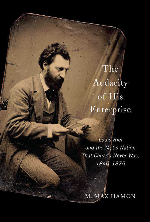 Book cover of The Audacity of His Enterprise: Louis Riel and the Métis Nation That Canada Never Was, 1840–1875
