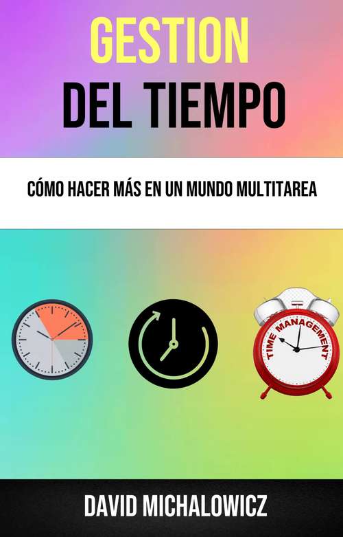 Book cover of Gestión Del Tiempo: Cómo Hacer Más En Un Mundo Multitarea