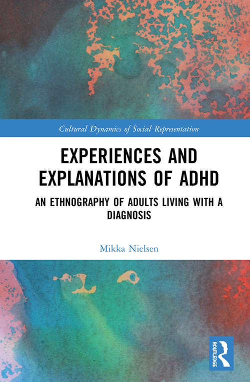 Experiences and Explanations of ADHD: An Ethnography of Adults Living with a Diagnosis (Cultural Dynamics of Social Representation)
