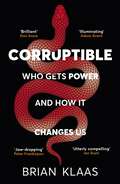 Book cover of Corruptible: Who Gets Power and How it Changes Us