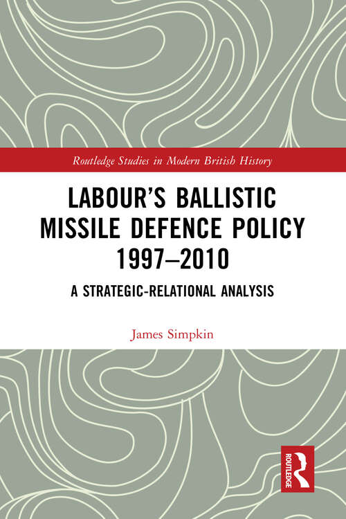 Book cover of Labour’s Ballistic Missile Defence Policy 1997-2010: A Strategic Relational Analysis (Routledge Studies in Modern British History)