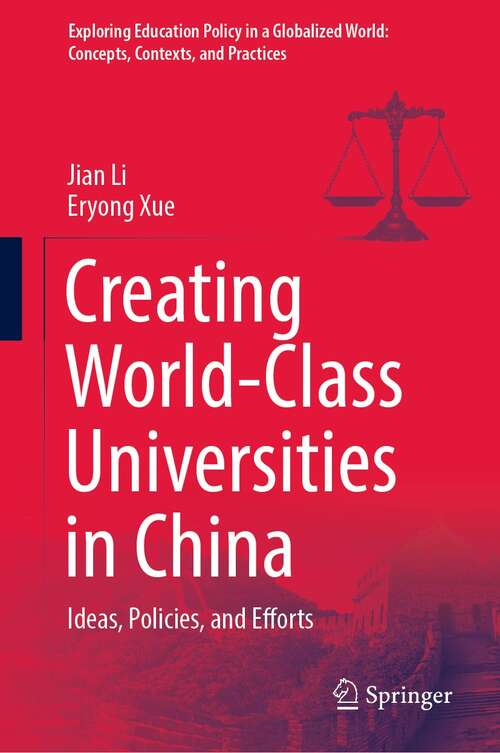 Creating World-Class Universities in China: Ideas, Policies, and Efforts (Exploring Education Policy in a Globalized World: Concepts, Contexts, and Practices)