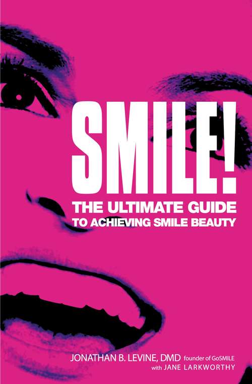 Smile! The Ultimate Guide to Achieving Smile Beauty: The Ultimate Guide to Achieving Smile Beauty